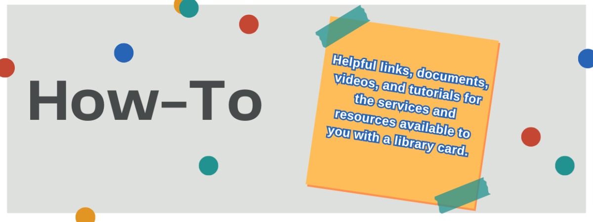 Helpful links, documents, videos, and tutorials for the services and resources available to you with a library card.